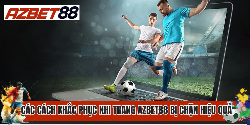 Các cách khắc phục khi trang AZbet88 bị chặn hiệu quả