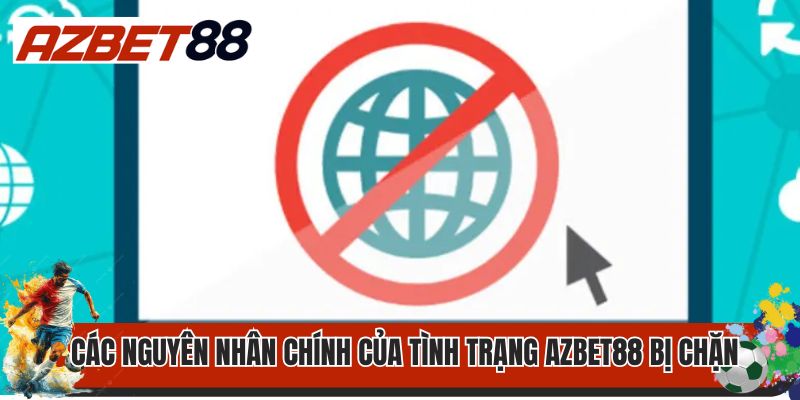 Các nguyên nhân chính của tình trạng AZbet88 bị chặn