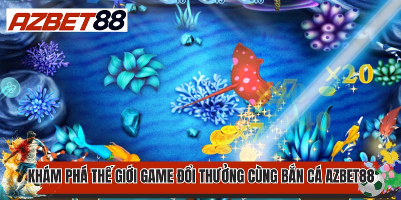 Bắn Cá AZBET88 1 Khám phá thế giới game đổi thưởng cùng bắn cá AZBET88