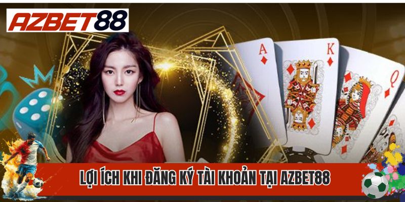 Đăng Ký Azbet88 1 Lợi ích khi đăng ký tài khoản tại Azbet88