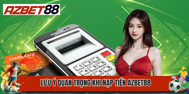 Nạp Tiền Azbet88- Thao Tác Nạp Tiền Nhanh Chóng, An Toàn 3 Lưu ý quan trọng khi nạp tiền Azbet88