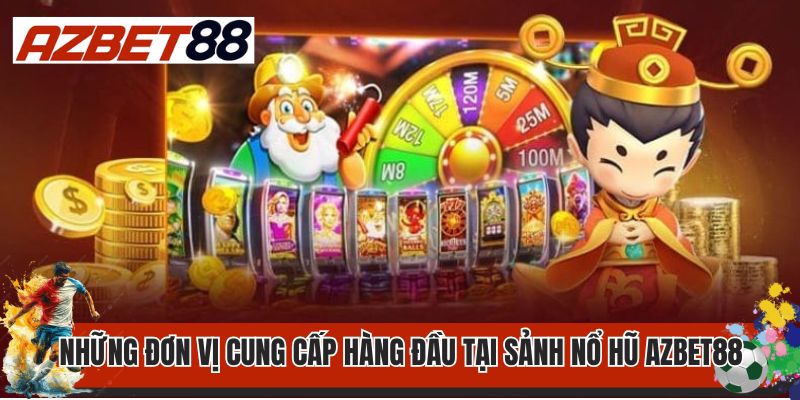 Nổ Hũ AZBET88 3 Những đơn vị cung cấp hàng đầu tại sảnh nổ hũ AZBET88