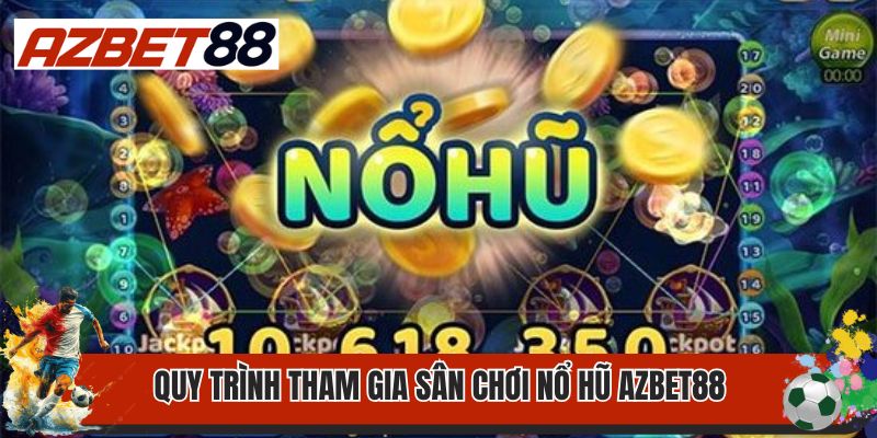 Nổ Hũ AZBET88 1 Quy trình tham gia sân chơi nổ hũ AZBET88