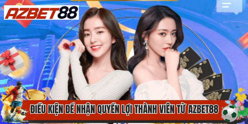 Quyền Lợi Thành Viên 2 Điều kiện để nhận quyền lợi thành viên từ AZBET88